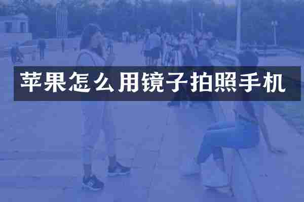 苹果怎么用镜子拍照手机