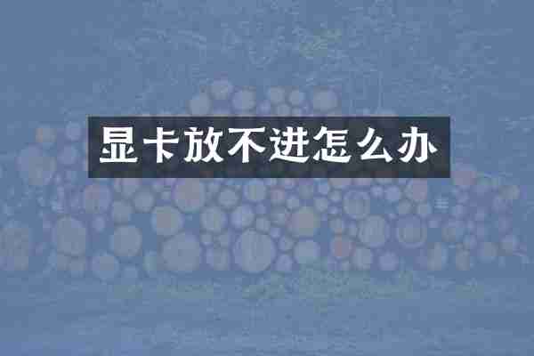 显卡放不进怎么办