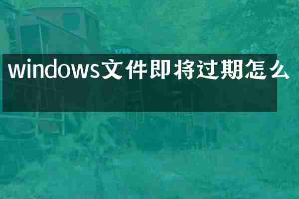 windows文件即将过期怎么办