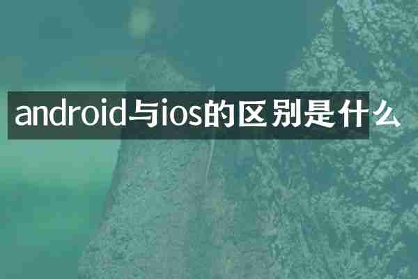 android与ios的区别是什么
