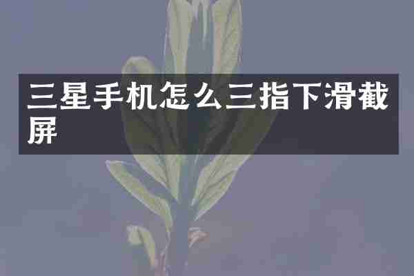 三星手机怎么三指下滑截屏