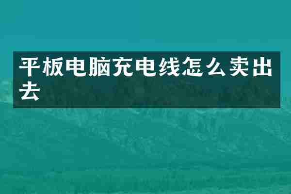 平板电脑充电线怎么卖出去