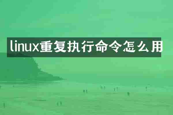 linux重复执行命令怎么用