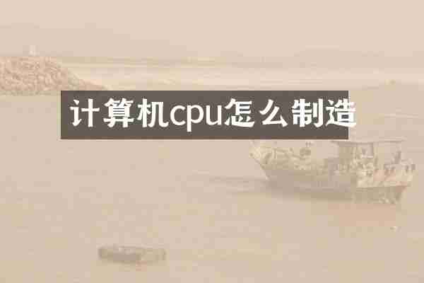 计算机cpu怎么制造