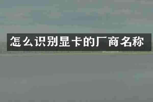 怎么识别显卡的厂商名称