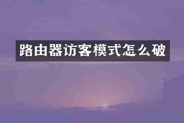 路由器访客模式怎么破