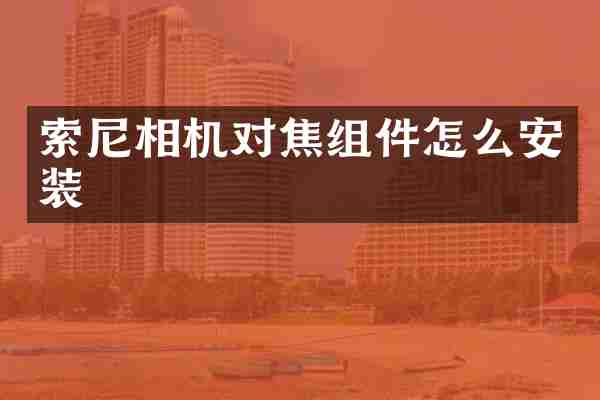 索尼相机对焦组件怎么安装