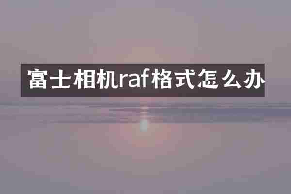 富士相机raf格式怎么办