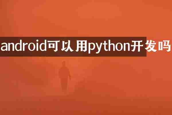 android可以用python开发吗
