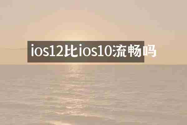 ios12比ios10流畅吗