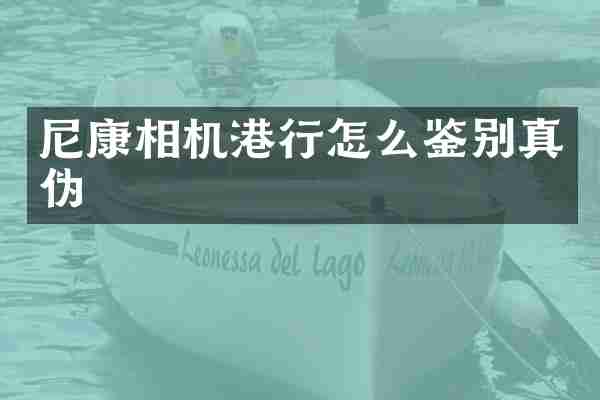 尼康相机港行怎么鉴别真伪