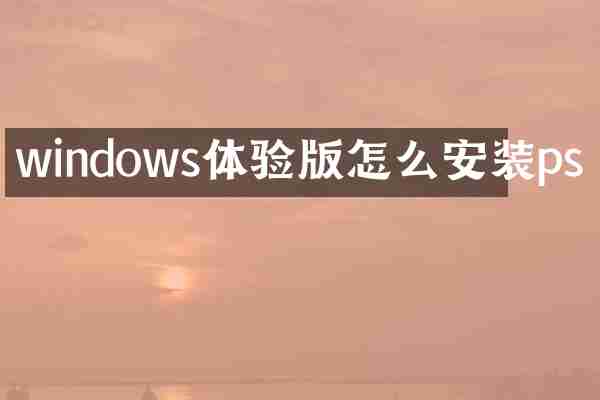 windows体验版怎么安装ps