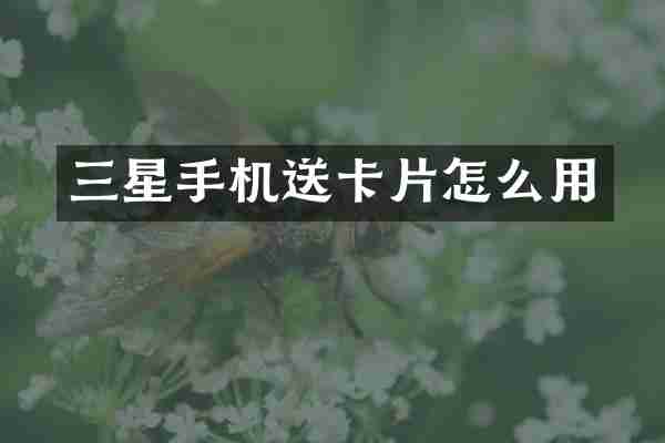 三星手机送卡片怎么用