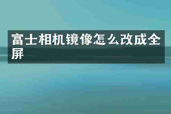 富士相机镜像怎么改成全屏