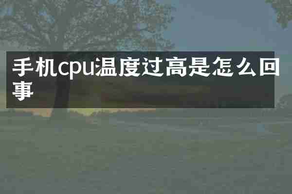 手机cpu温度过高是怎么回事