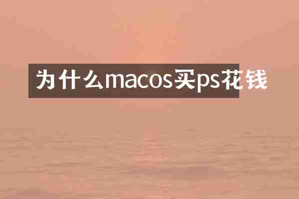 为什么macos买ps花钱