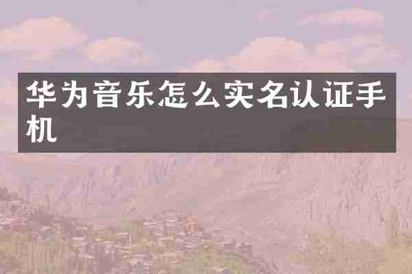 华为音乐怎么实名认证手机