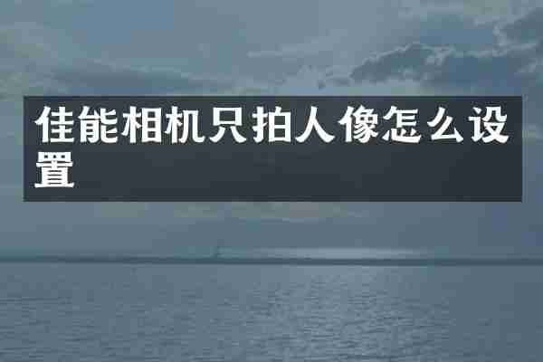 佳能相机只拍人像怎么设置