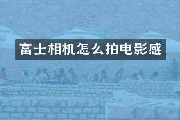 富士相机怎么拍电影感
