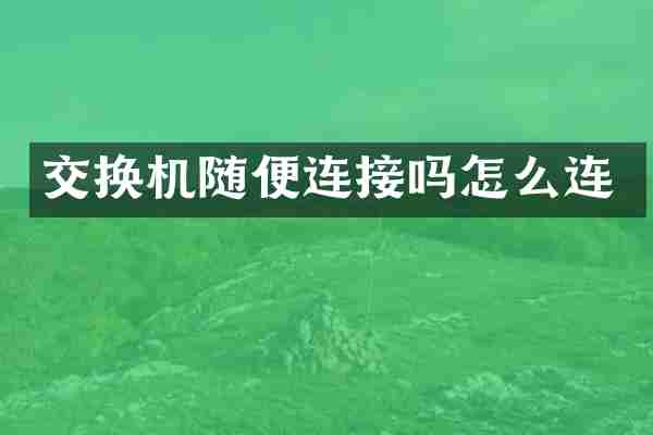 交换机随便连接吗怎么连