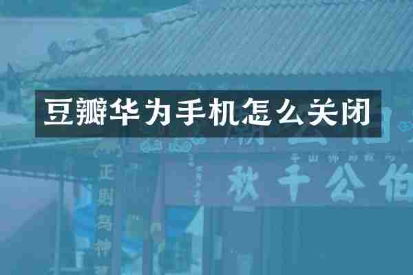 豆瓣华为手机怎么关闭