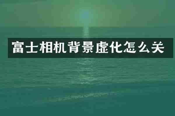 富士相机背景虚化怎么关