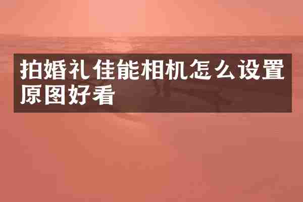 拍婚礼佳能相机怎么设置原图好看