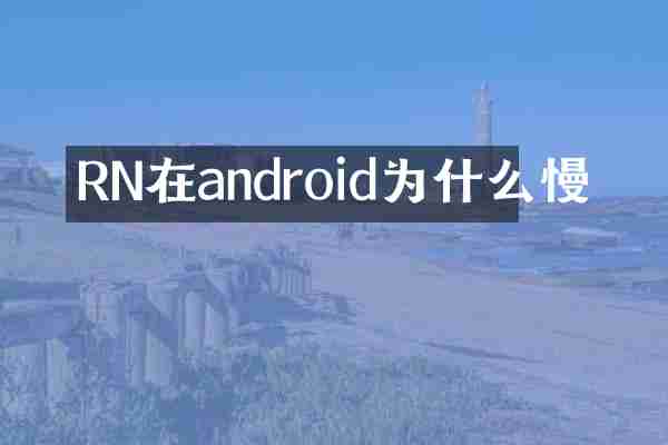 RN在android为什么慢