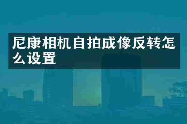 尼康相机自拍成像反转怎么设置