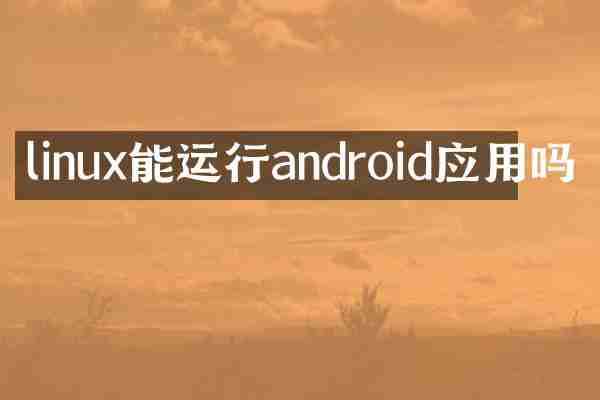 linux能运行android应用吗