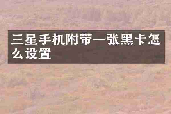 三星手机附带一张黑卡怎么设置
