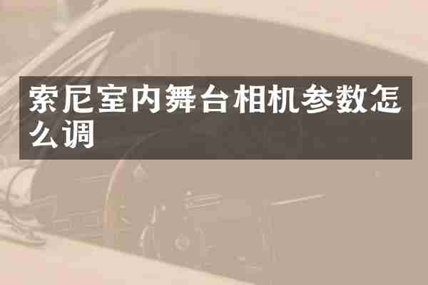 索尼室内舞台相机参数怎么调