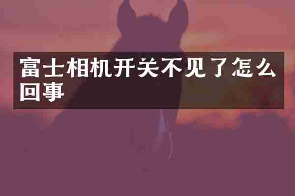 富士相机开关不见了怎么回事