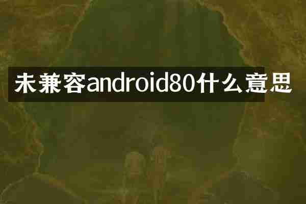 未兼容android80什么意思