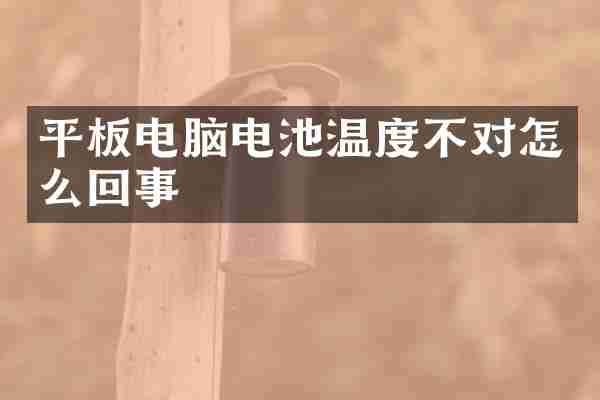 平板电脑电池温度不对怎么回事