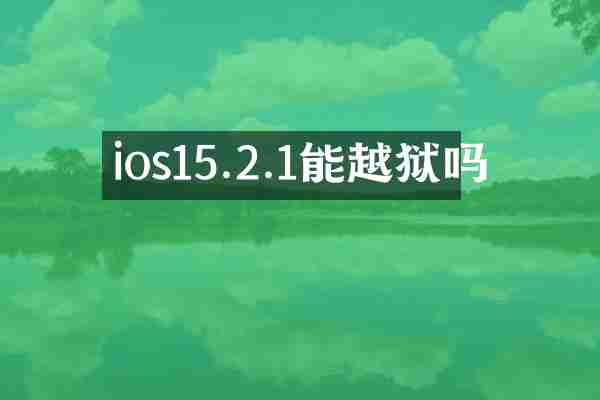 ios15.2.1能越狱吗