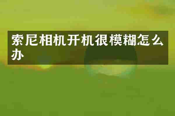 索尼相机开机很模糊怎么办