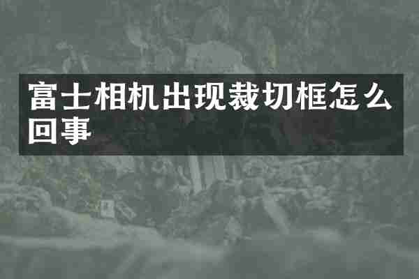 富士相机出现裁切框怎么回事