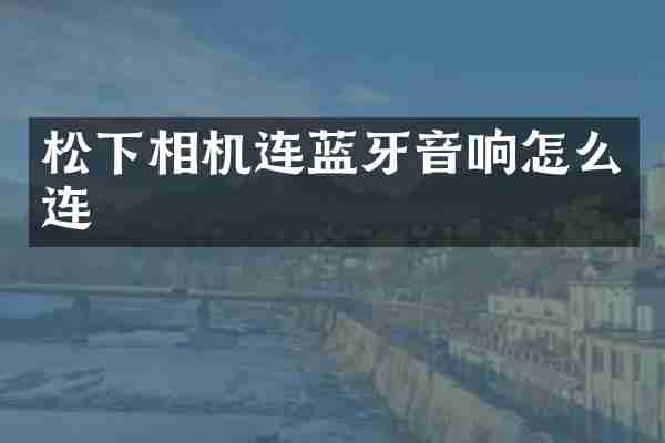 松下相机连蓝牙音响怎么连