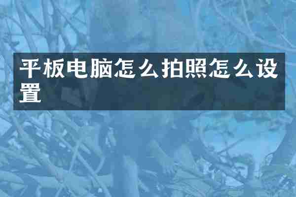 平板电脑怎么拍照怎么设置