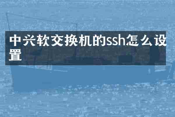 中兴软交换机的ssh怎么设置