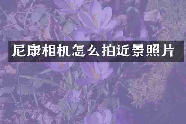 尼康相机怎么拍近景照片