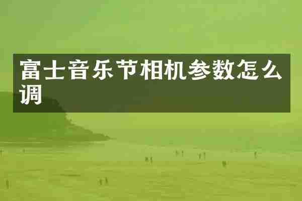 富士音乐节相机参数怎么调