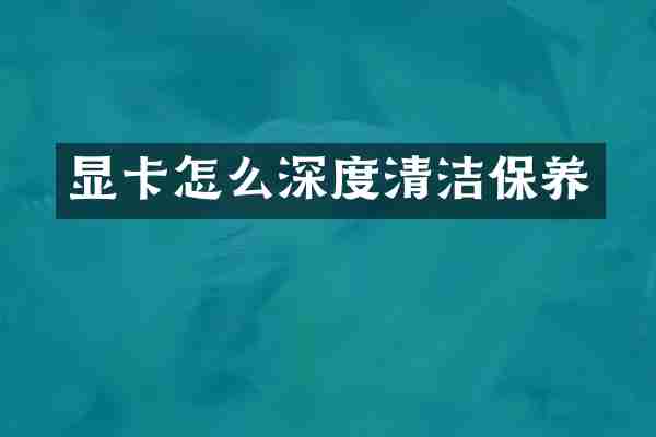显卡怎么深度清洁保养