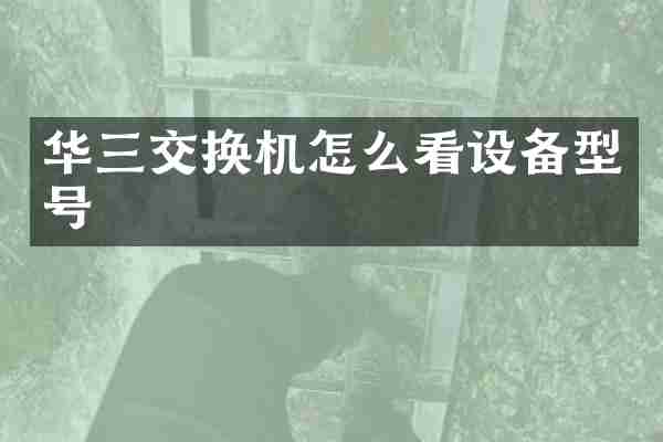 华三交换机怎么看设备型号