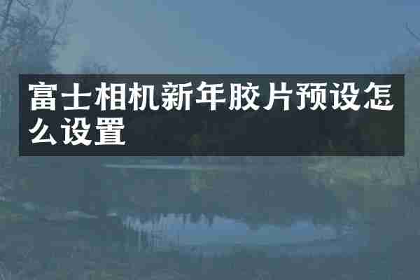 富士相机新年胶片预设怎么设置
