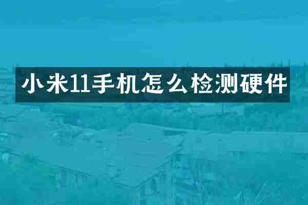 小米11手机怎么检测硬件