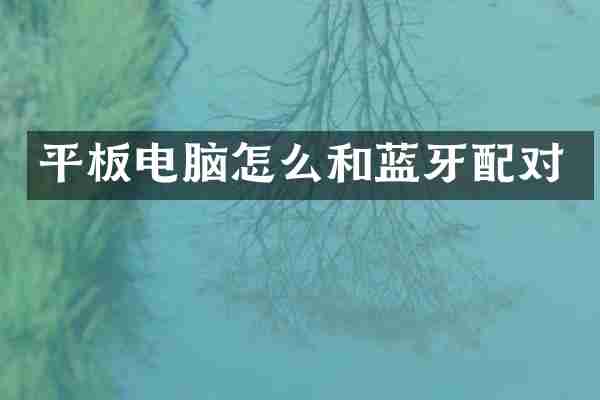 平板电脑怎么和蓝牙配对