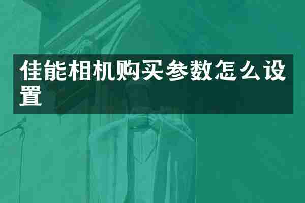 佳能相机购买参数怎么设置