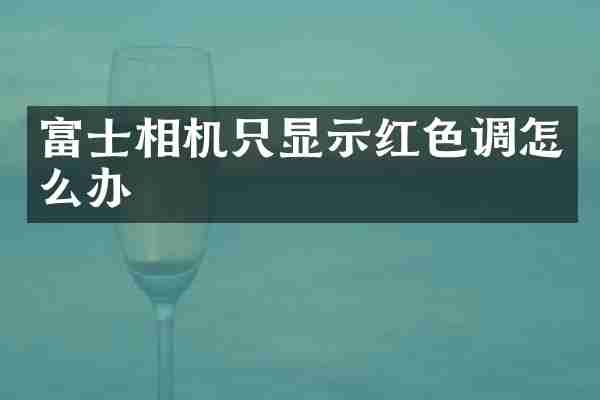富士相机只显示红色调怎么办